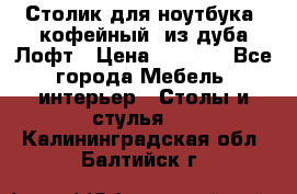 Столик для ноутбука (кофейный) из дуба Лофт › Цена ­ 5 900 - Все города Мебель, интерьер » Столы и стулья   . Калининградская обл.,Балтийск г.